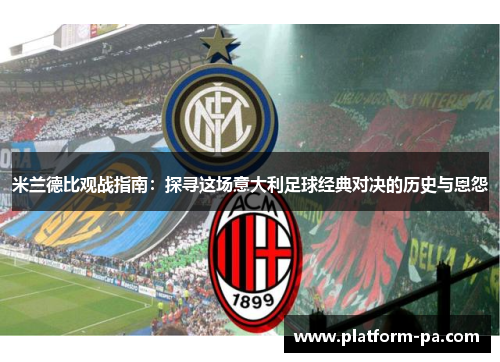 米兰德比观战指南：探寻这场意大利足球经典对决的历史与恩怨