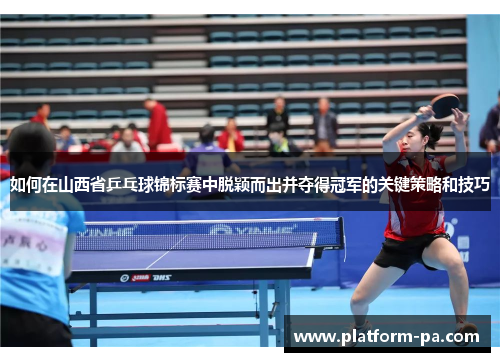 如何在山西省乒乓球锦标赛中脱颖而出并夺得冠军的关键策略和技巧
