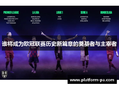 谁将成为欧冠联赛历史新篇章的奠基者与主宰者