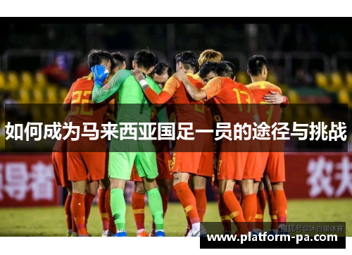如何成为马来西亚国足一员的途径与挑战