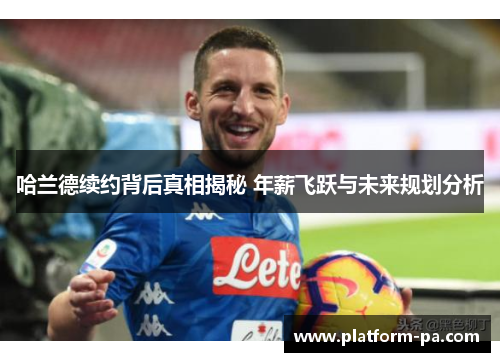 哈兰德续约背后真相揭秘 年薪飞跃与未来规划分析