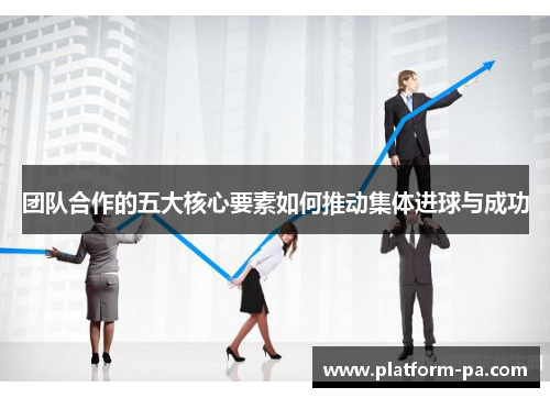 团队合作的五大核心要素如何推动集体进球与成功