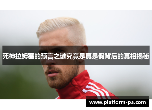 死神拉姆塞的预言之谜究竟是真是假背后的真相揭秘