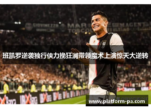 班凯罗逆袭独行侠力挽狂澜带领魔术上演惊天大逆转