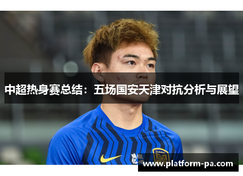 中超热身赛总结：五场国安天津对抗分析与展望