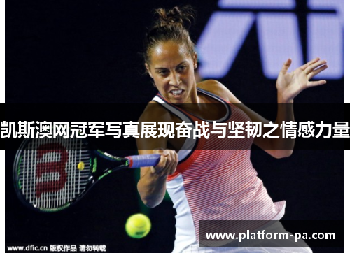 凯斯澳网冠军写真展现奋战与坚韧之情感力量 凯斯澳网冠军写真展现奋战与坚韧之情感力量