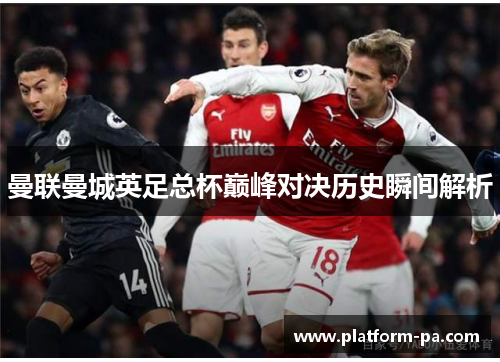 曼联曼城英足总杯巅峰对决历史瞬间解析 曼联曼城英足总杯巅峰对决历史瞬间解析