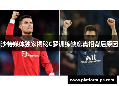 沙特媒体独家揭秘C罗训练缺席真相背后原因