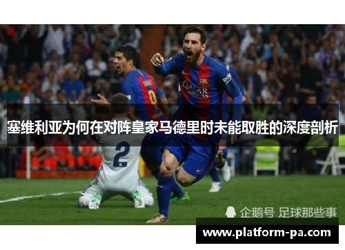 塞维利亚为何在对阵皇家马德里时未能取胜的深度剖析