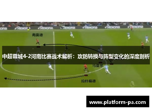 中超蓉城4-2河南比赛战术解析：攻防转换与阵型变化的深度剖析