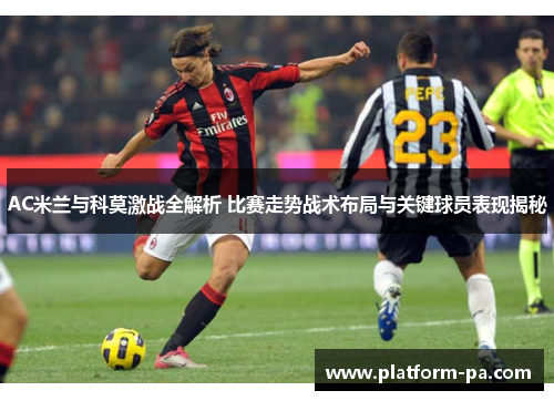 AC米兰与科莫激战全解析 比赛走势战术布局与关键球员表现揭秘