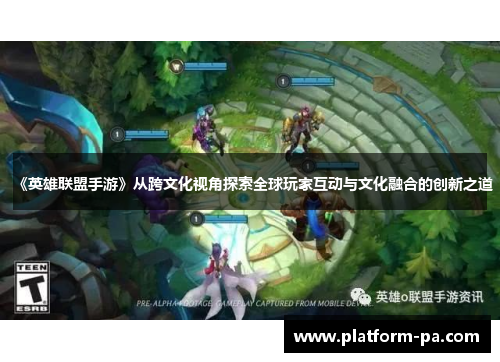 《英雄联盟手游》从跨文化视角探索全球玩家互动与文化融合的创新之道