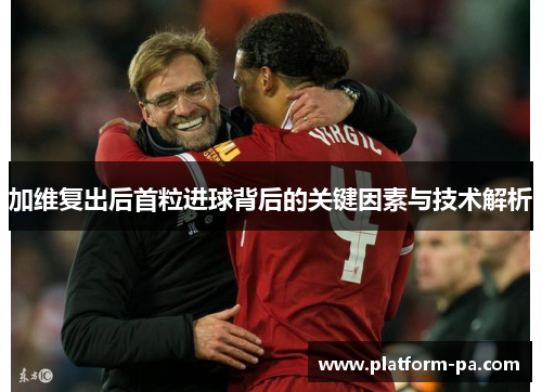 加维复出后首粒进球背后的关键因素与技术解析