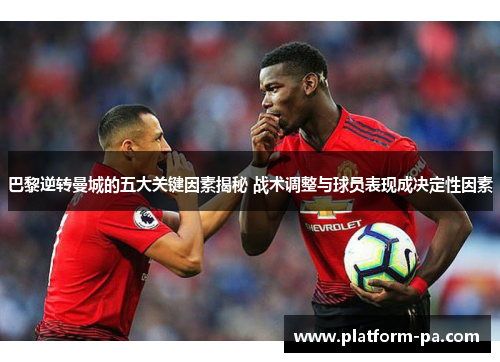 巴黎逆转曼城的五大关键因素揭秘 战术调整与球员表现成决定性因素