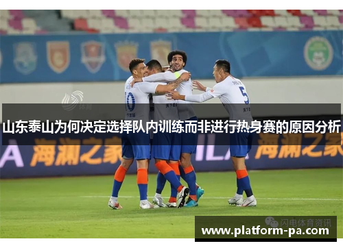 山东泰山为何决定选择队内训练而非进行热身赛的原因分析