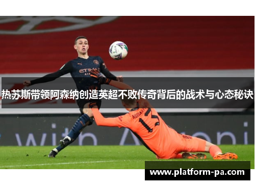 热苏斯带领阿森纳创造英超不败传奇背后的战术与心态秘诀