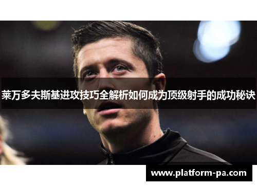 莱万多夫斯基进攻技巧全解析如何成为顶级射手的成功秘诀