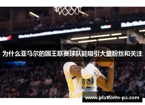 为什么亚马尔的国王联赛球队能吸引大量粉丝和关注