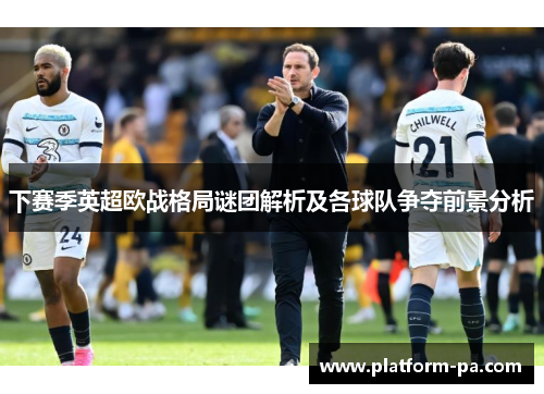 下赛季英超欧战格局谜团解析及各球队争夺前景分析
