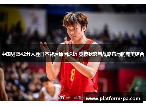 中国男篮42分大胜日本背后原因深析 竞技状态与战略布局的完美结合