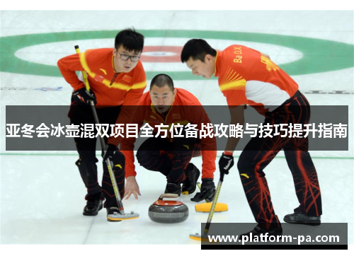 亚冬会冰壶混双项目全方位备战攻略与技巧提升指南