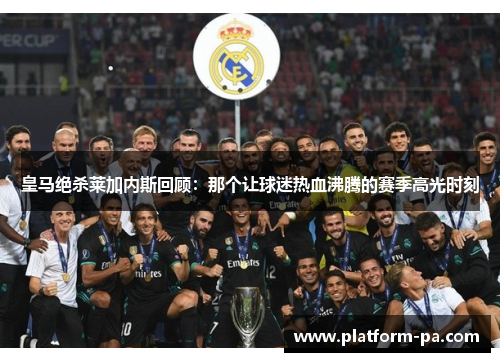 皇马绝杀莱加内斯回顾：那个让球迷热血沸腾的赛季高光时刻