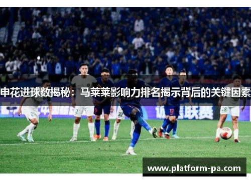 申花进球数揭秘：马莱莱影响力排名揭示背后的关键因素