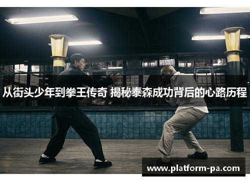 从街头少年到拳王传奇 揭秘泰森成功背后的心路历程