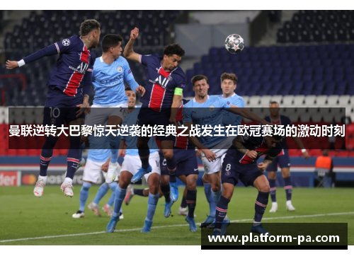 曼联逆转大巴黎惊天逆袭的经典之战发生在欧冠赛场的激动时刻