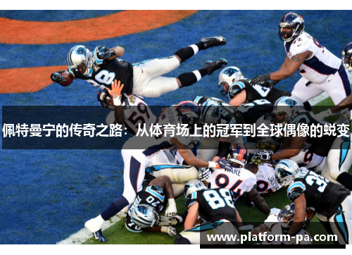 佩特曼宁的传奇之路：从体育场上的冠军到全球偶像的蜕变