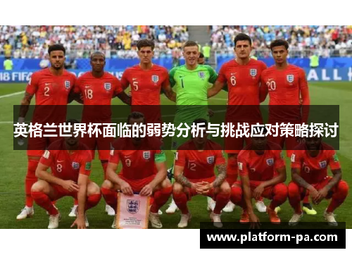 英格兰世界杯面临的弱势分析与挑战应对策略探讨