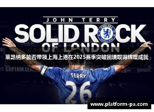 莱昂纳多能否带领上海上港在2025赛季突破困境取得辉煌成就 莱昂纳多能否带领上海上港在2025赛季突破困境取得辉煌成就