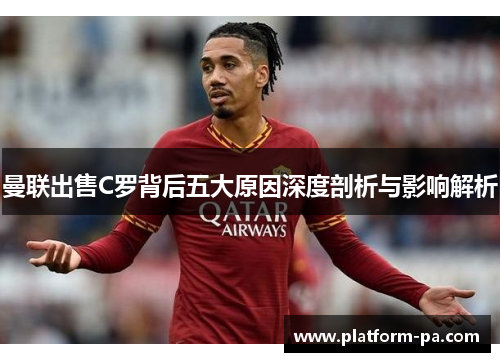 曼联出售C罗背后五大原因深度剖析与影响解析