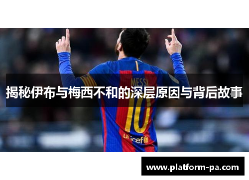 揭秘伊布与梅西不和的深层原因与背后故事