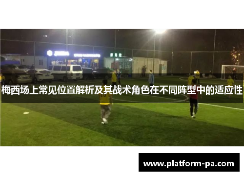 梅西场上常见位置解析及其战术角色在不同阵型中的适应性