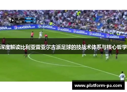 深度解读比利亚雷亚尔古派足球的技战术体系与核心哲学