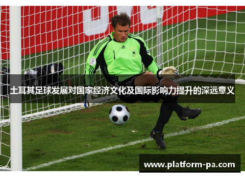 土耳其足球发展对国家经济文化及国际影响力提升的深远意义
