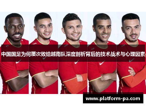 中国国足为何屡次败给越南队深度剖析背后的技术战术与心理因素