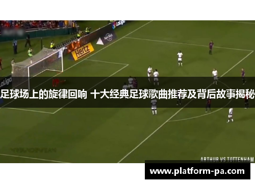 足球场上的旋律回响 十大经典足球歌曲推荐及背后故事揭秘