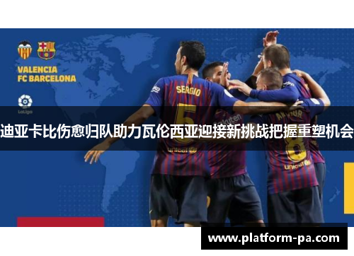 迪亚卡比伤愈归队助力瓦伦西亚迎接新挑战把握重塑机会