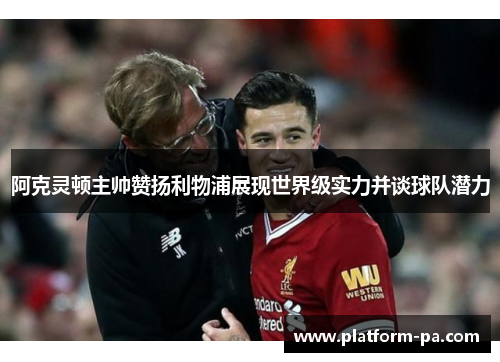 阿克灵顿主帅赞扬利物浦展现世界级实力并谈球队潜力