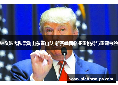 钟义浩离队震动山东泰山队 新赛季面临多重挑战与重建考验