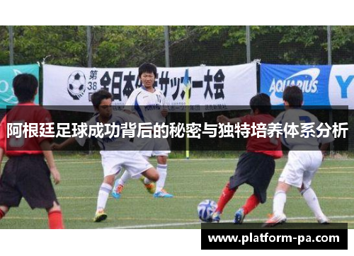 阿根廷足球成功背后的秘密与独特培养体系分析