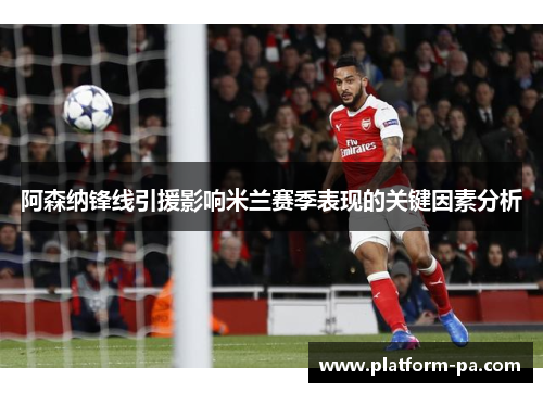 阿森纳锋线引援影响米兰赛季表现的关键因素分析