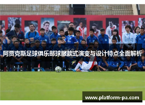阿贾克斯足球俱乐部球服款式演变与设计特点全面解析