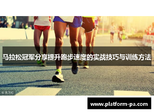 马拉松冠军分享提升跑步速度的实战技巧与训练方法