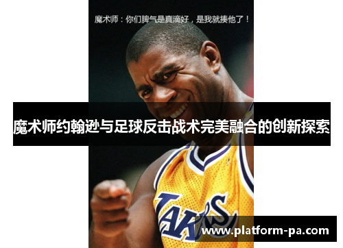魔术师约翰逊与足球反击战术完美融合的创新探索