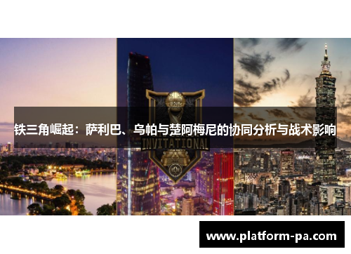 铁三角崛起：萨利巴、乌帕与楚阿梅尼的协同分析与战术影响