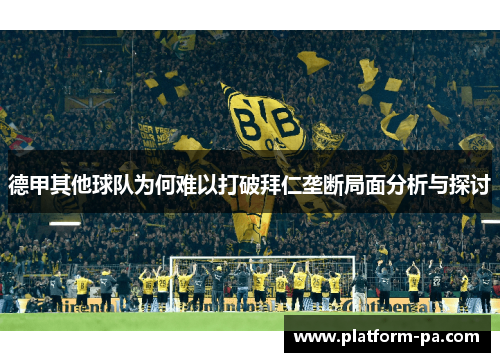 德甲其他球队为何难以打破拜仁垄断局面分析与探讨