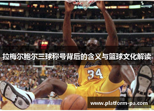 拉梅尔鲍尔三球称号背后的含义与篮球文化解读